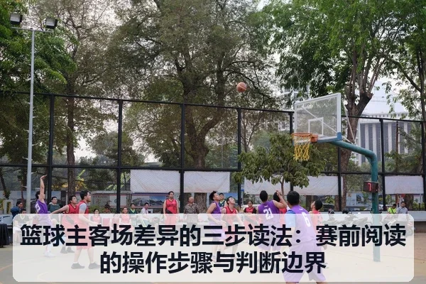 篮球主客场差异的三步读法:赛前阅读的操作步骤与判断边界